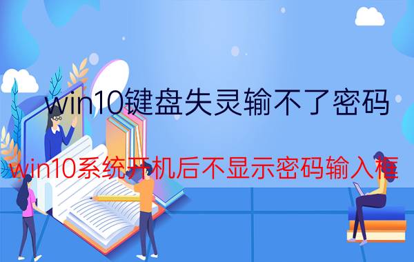 win10键盘失灵输不了密码 win10系统开机后不显示密码输入框？